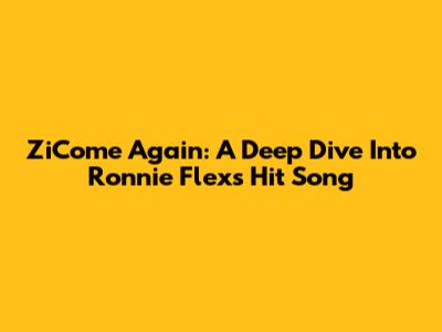 ZiCome Again: A Deep Dive Into Ronnie Flex's Hit Song