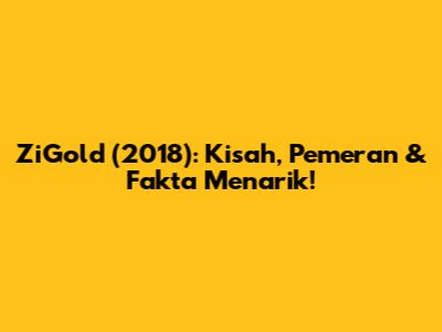 ZiGold (2018): Kisah, Pemeran & Fakta Menarik!