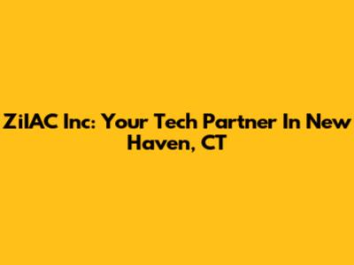 ZiIAC Inc: Your Tech Partner In New Haven, CT