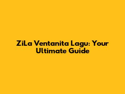 ZiLa Ventanita Lagu: Your Ultimate Guide