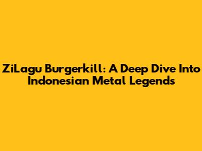 ZiLagu Burgerkill: A Deep Dive Into Indonesian Metal Legends