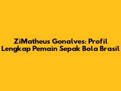 ZiMatheus Gonalves: Profil Lengkap Pemain Sepak Bola Brasil