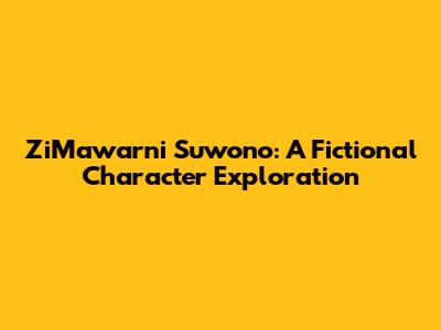 ZiMawarni Suwono: A Fictional Character Exploration
