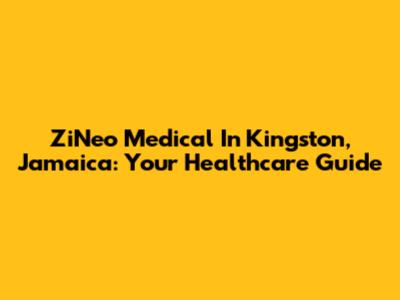 ZiNeo Medical In Kingston, Jamaica: Your Healthcare Guide