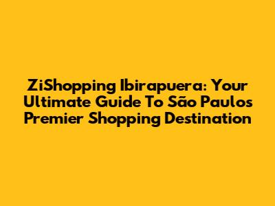 ZiShopping Ibirapuera: Your Ultimate Guide To São Paulo's Premier Shopping Destination