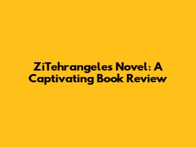 ZiTehrangeles Novel: A Captivating Book Review