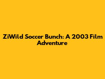 ZiWild Soccer Bunch: A 2003 Film Adventure