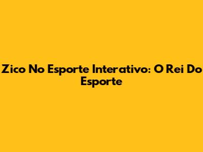 Zico No Esporte Interativo: O Rei Do Esporte