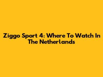 Ziggo Sport 4: Where To Watch In The Netherlands