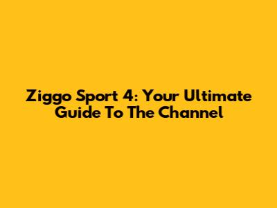 Ziggo Sport 4: Your Ultimate Guide To The Channel