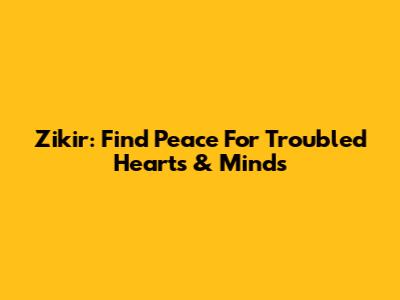 Zikir: Find Peace For Troubled Hearts & Minds