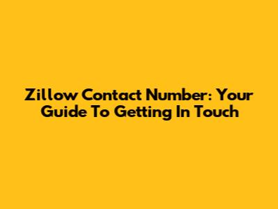 Zillow Contact Number: Your Guide To Getting In Touch