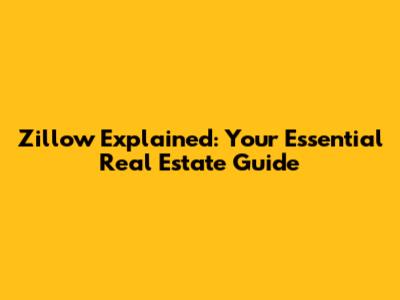 Zillow Explained: Your Essential Real Estate Guide