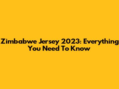 Zimbabwe Jersey 2023: Everything You Need To Know