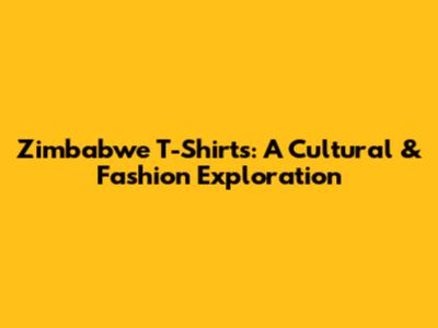 Zimbabwe T-Shirts: A Cultural & Fashion Exploration