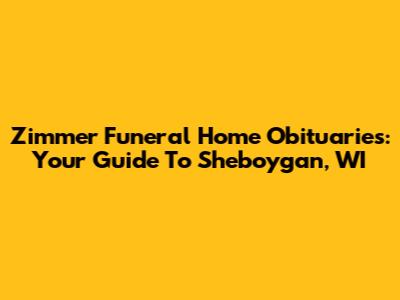 Zimmer Funeral Home Obituaries: Your Guide To Sheboygan, WI