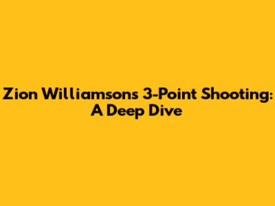 Zion Williamson's 3-Point Shooting: A Deep Dive