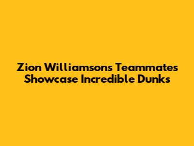 Zion Williamson's Teammates Showcase Incredible Dunks