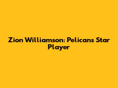 Zion Williamson: Pelicans' Star Player