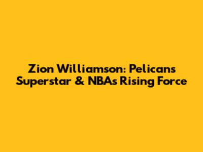 Zion Williamson: Pelicans' Superstar & NBA's Rising Force