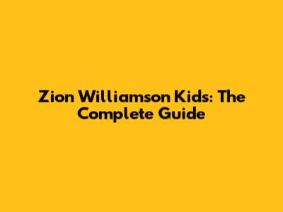 Zion Williamson Kids: The Complete Guide