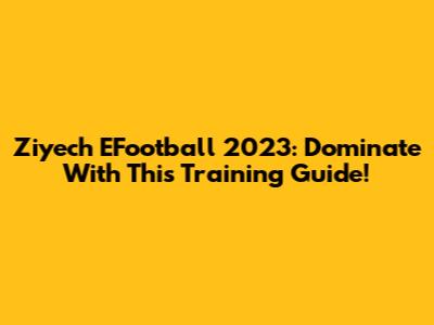 Ziyech EFootball 2023: Dominate With This Training Guide!