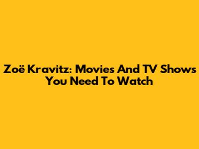 Zoë Kravitz: Movies And TV Shows You Need To Watch