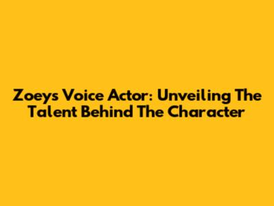 Zoey's Voice Actor: Unveiling The Talent Behind The Character