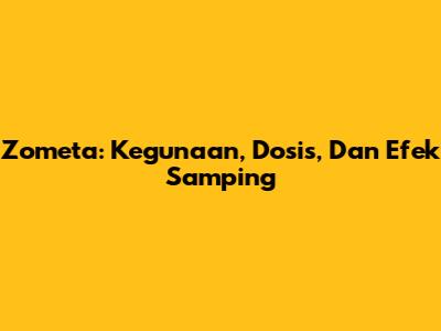 Zometa: Kegunaan, Dosis, Dan Efek Samping