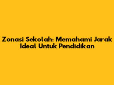 Zonasi Sekolah: Memahami Jarak Ideal Untuk Pendidikan