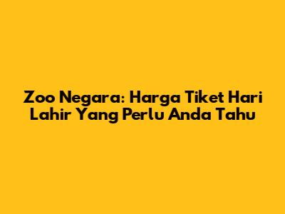 Zoo Negara: Harga Tiket Hari Lahir Yang Perlu Anda Tahu