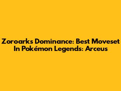 Zoroark's Dominance: Best Moveset In Pokémon Legends: Arceus