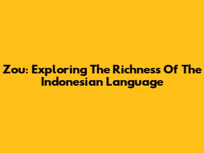 Zou: Exploring The Richness Of The Indonesian Language