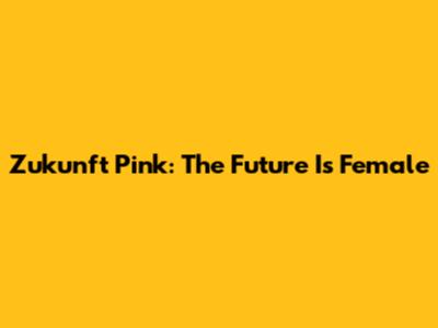 Zukunft Pink: The Future Is Female