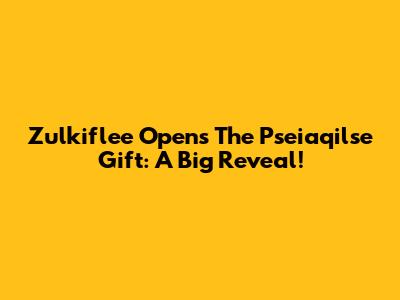 Zulkiflee Opens The Pseiaqilse Gift: A Big Reveal!