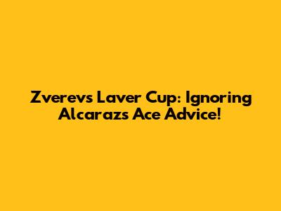 Zverev's Laver Cup: Ignoring Alcaraz's Ace Advice!